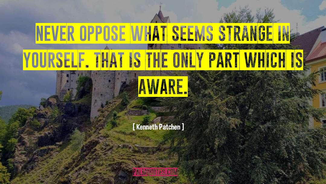 Kenneth Patchen Quotes: Never oppose what seems strange