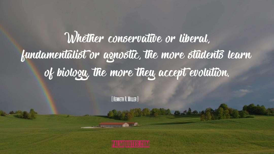 Kenneth R. Miller Quotes: Whether conservative or liberal, fundamentalist