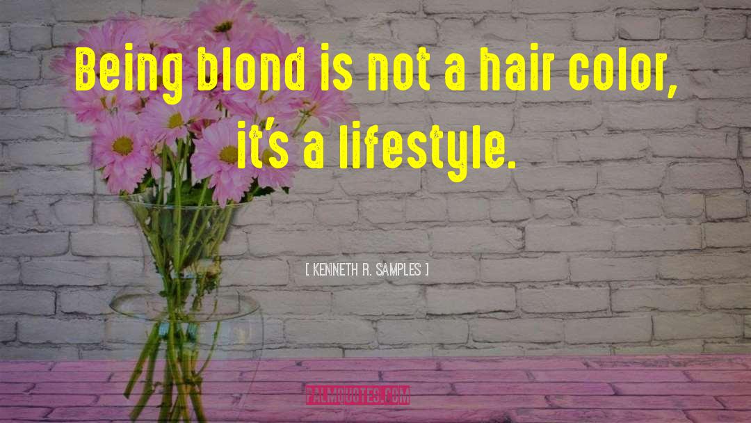 Kenneth R. Samples Quotes: Being blond is not a