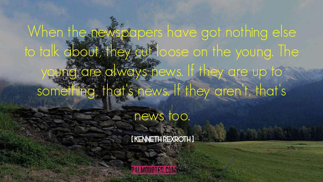 Kenneth Rexroth Quotes: When the newspapers have got