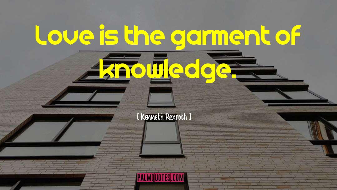 Kenneth Rexroth Quotes: Love is the garment of