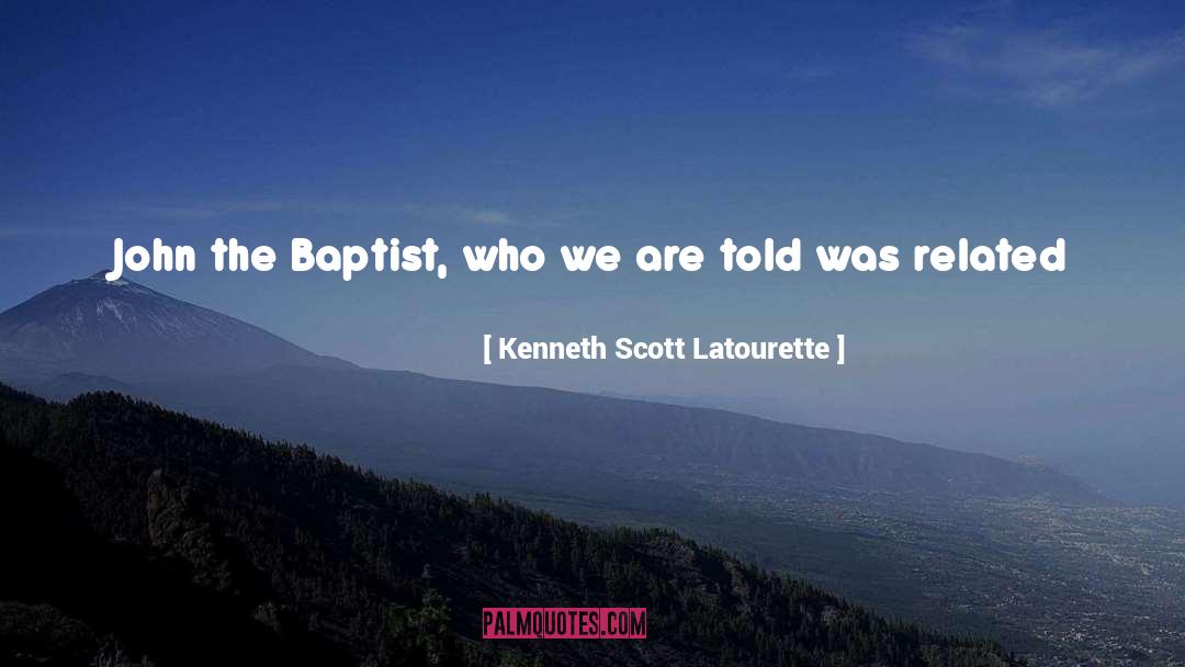 Kenneth Scott Latourette Quotes: John the Baptist, who we