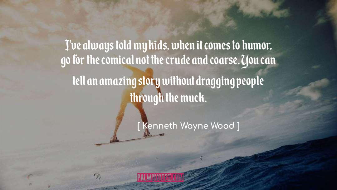 Kenneth Wayne Wood Quotes: I've always told my kids,