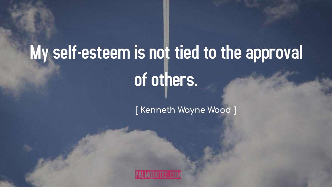 Kenneth Wayne Wood Quotes: My self-esteem is not tied