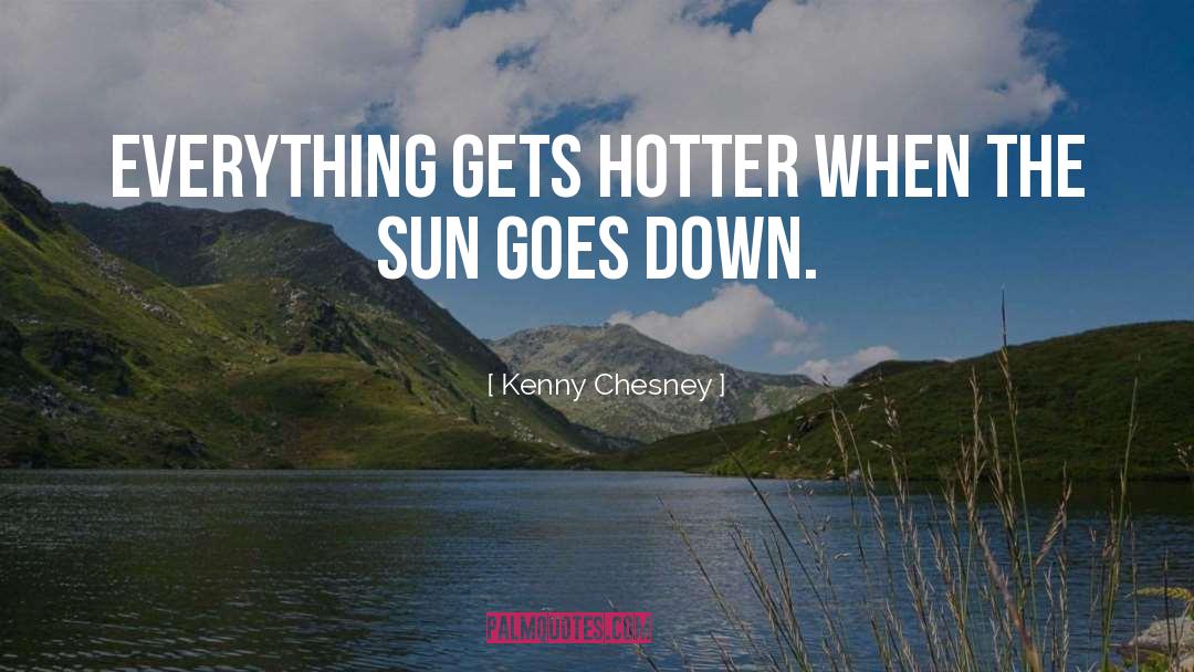 Kenny Chesney Quotes: Everything gets hotter when the