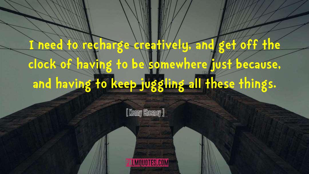 Kenny Chesney Quotes: I need to recharge creatively,