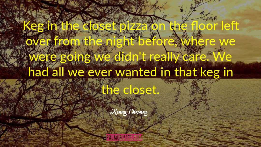 Kenny Chesney Quotes: Keg in the closet pizza