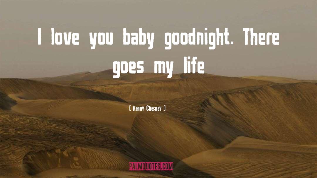 Kenny Chesney Quotes: I love you baby goodnight.