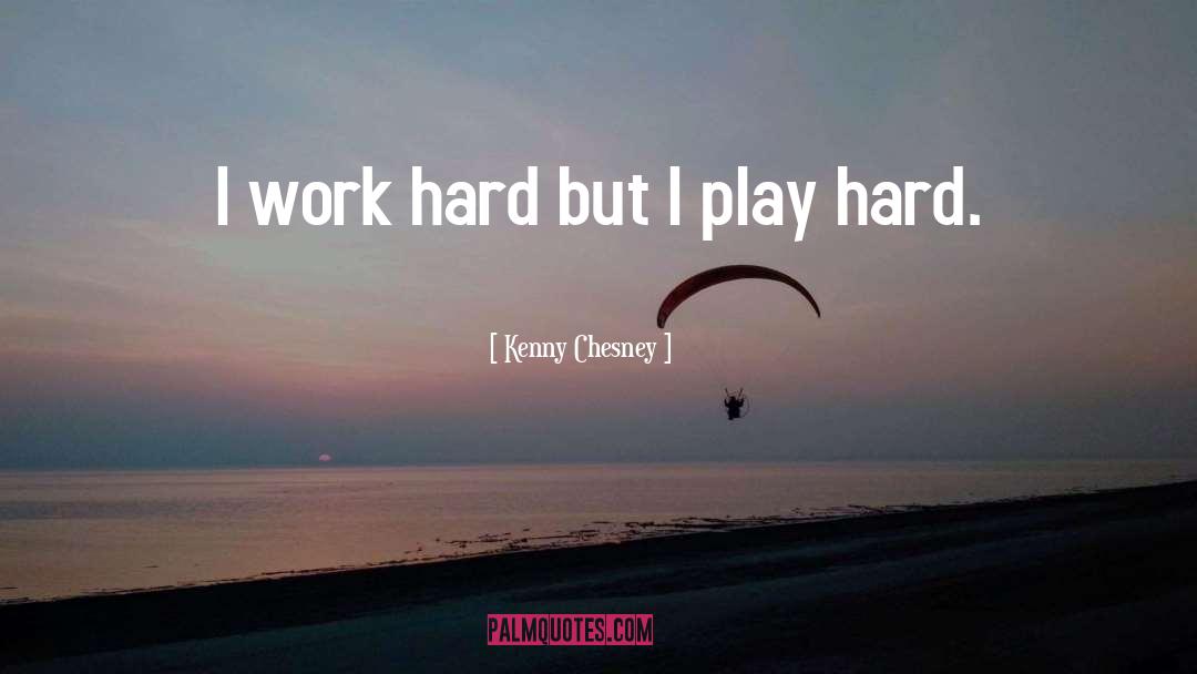 Kenny Chesney Quotes: I work hard but I