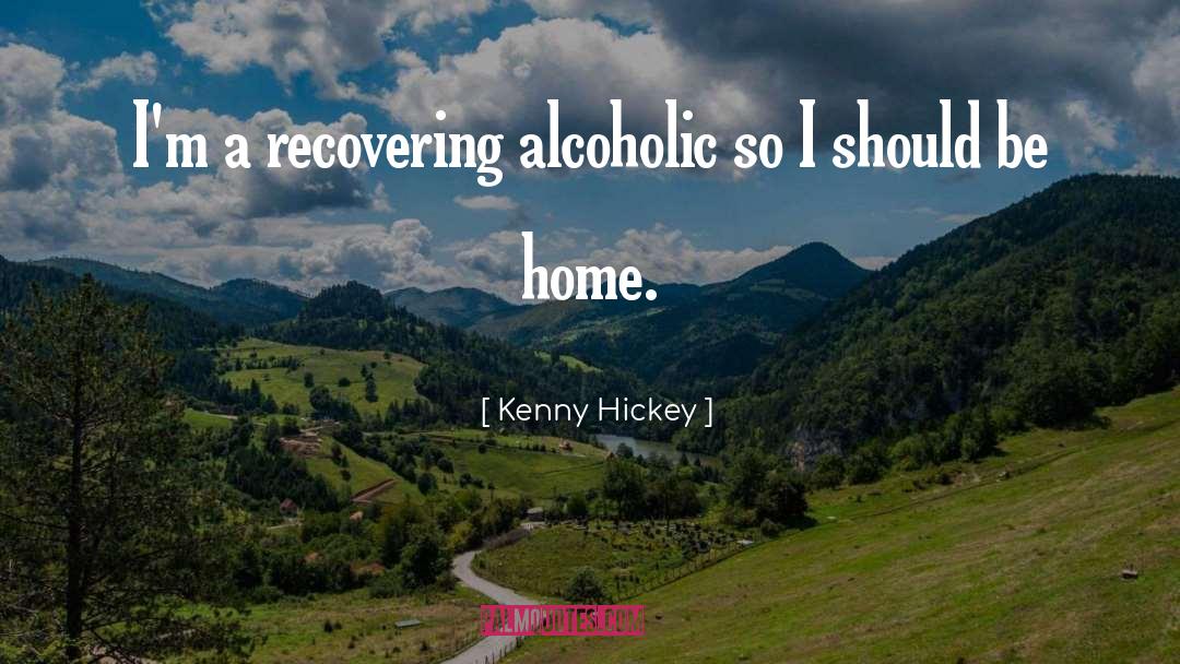 Kenny Hickey Quotes: I'm a recovering alcoholic so