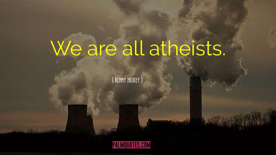 Kenny Hickey Quotes: We are all atheists.