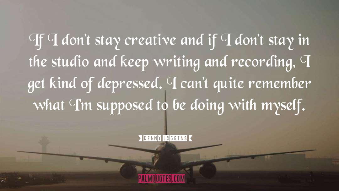 Kenny Loggins Quotes: If I don't stay creative