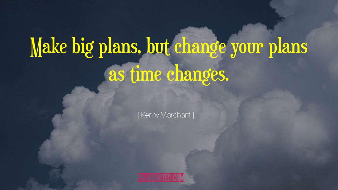 Kenny Marchant Quotes: Make big plans, but change