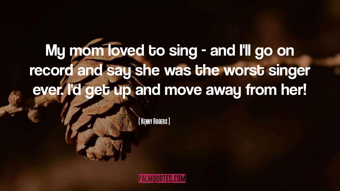 Kenny Rogers Quotes: My mom loved to sing