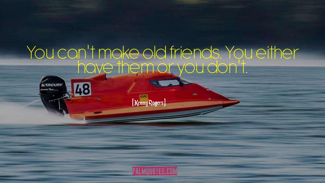 Kenny Rogers Quotes: You can't make old friends.