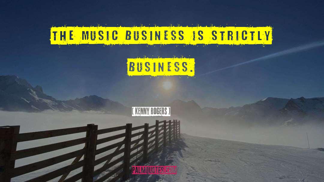 Kenny Rogers Quotes: The music business is strictly