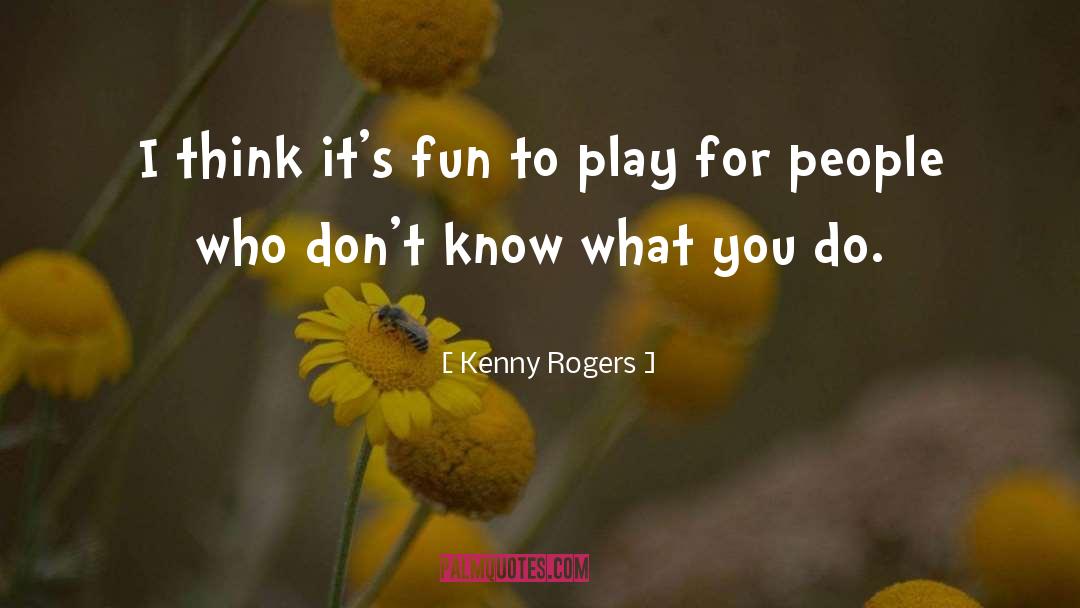 Kenny Rogers Quotes: I think it's fun to