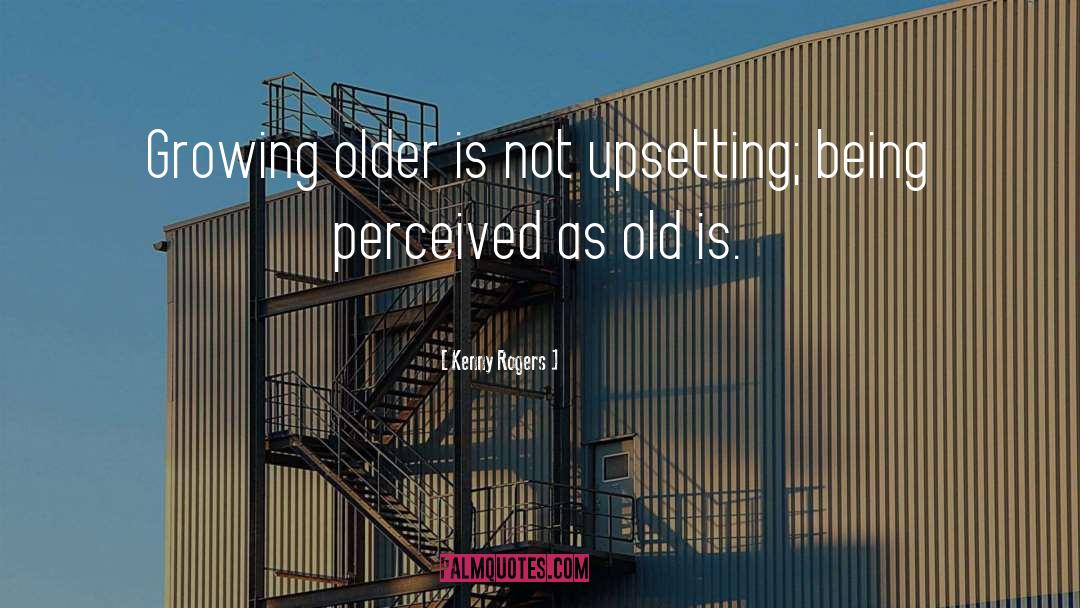 Kenny Rogers Quotes: Growing older is not upsetting;