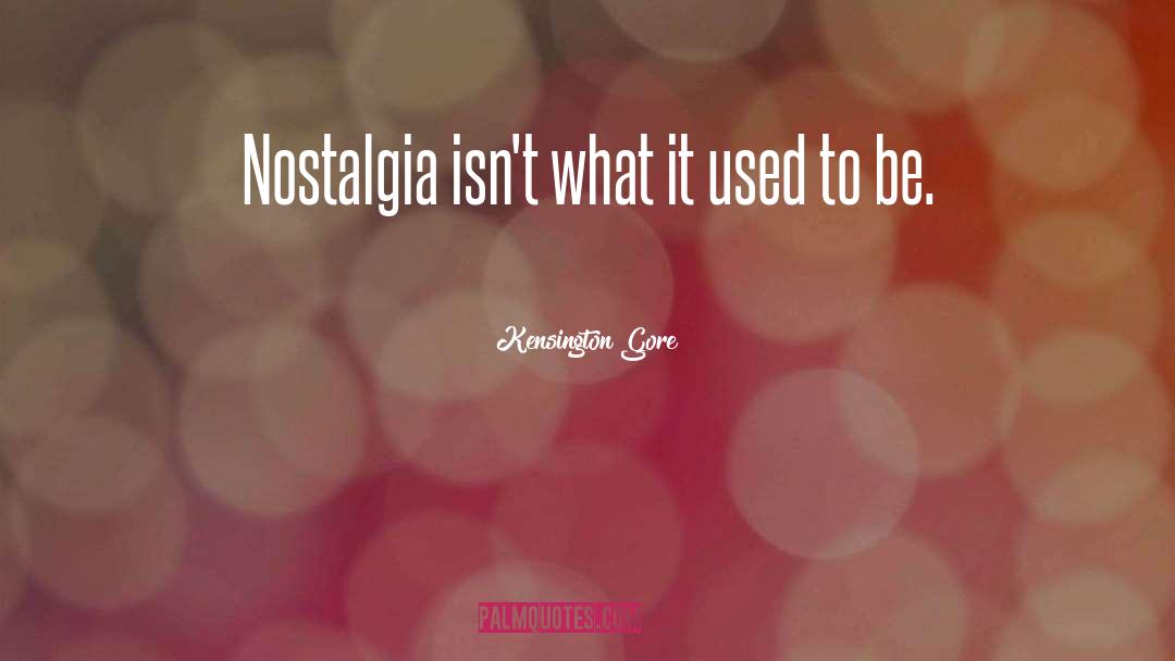 Kensington Gore Quotes: Nostalgia isn't what it used