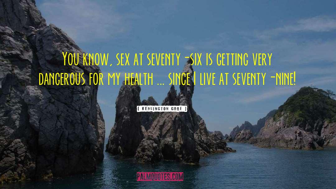 Kensington Gore Quotes: You know, sex at seventy-six