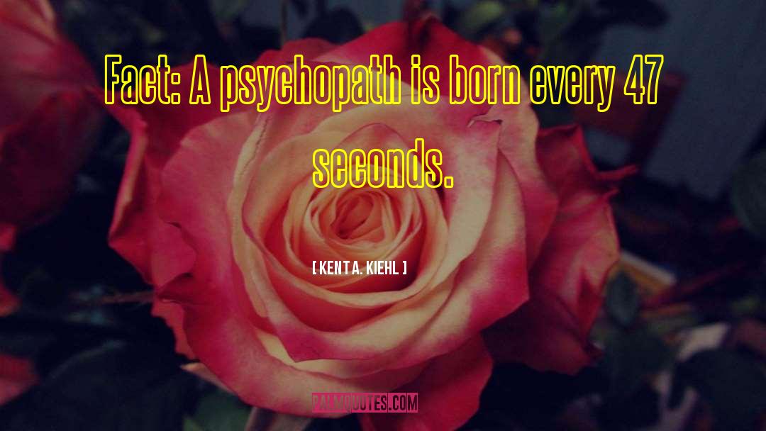 Kent A. Kiehl Quotes: Fact: A psychopath is born