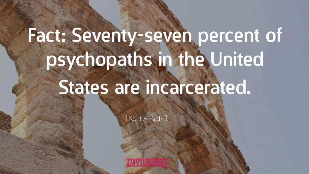 Kent A. Kiehl Quotes: Fact: Seventy-seven percent of psychopaths