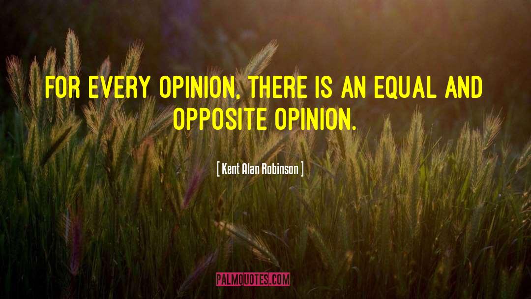 Kent Alan Robinson Quotes: For every opinion, there is
