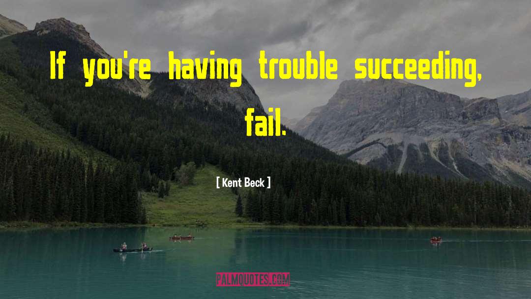 Kent Beck Quotes: If you're having trouble succeeding,