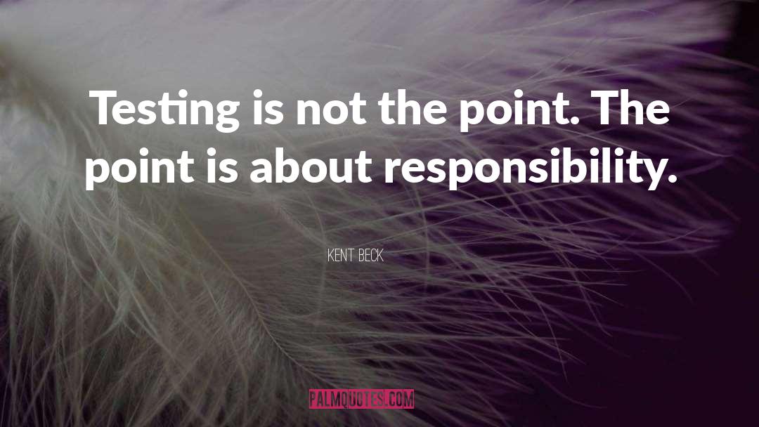 Kent Beck Quotes: Testing is not the point.