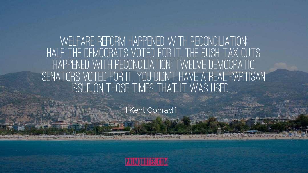 Kent Conrad Quotes: Welfare reform happened with reconciliation;