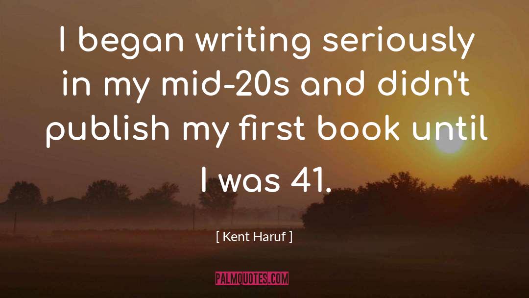 Kent Haruf Quotes: I began writing seriously in