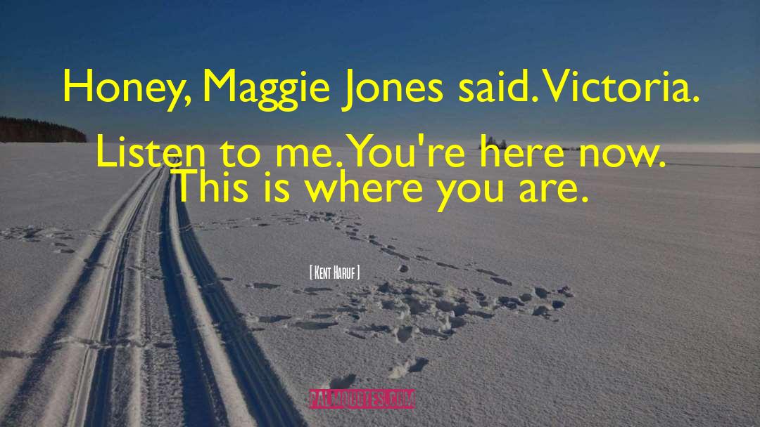 Kent Haruf Quotes: Honey, Maggie Jones said. Victoria.