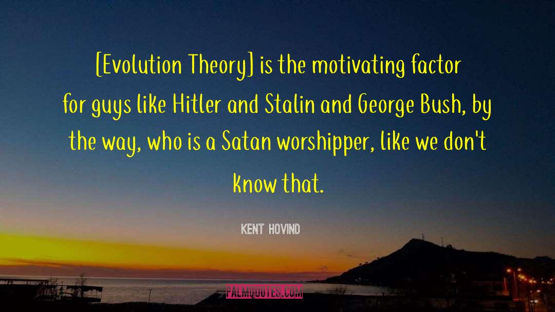 Kent Hovind Quotes: [Evolution Theory] is the motivating