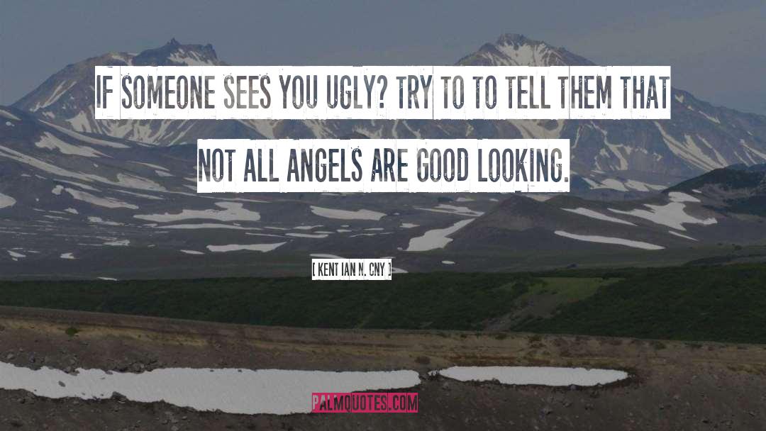 Kent Ian N. Cny Quotes: If someone sees you ugly?