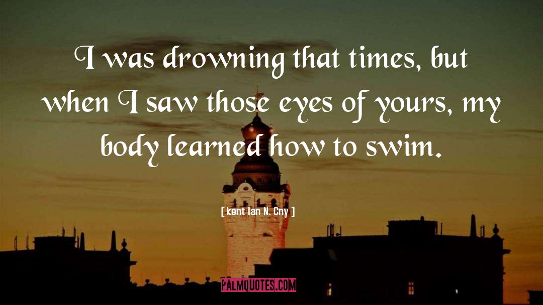 Kent Ian N. Cny Quotes: I was drowning that times,