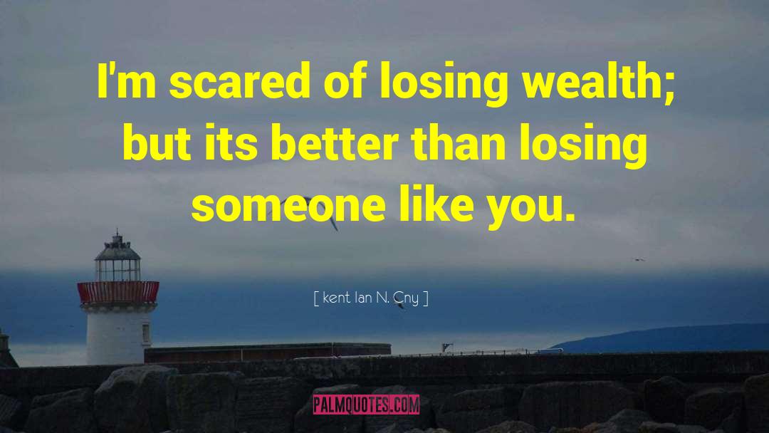 Kent Ian N. Cny Quotes: I'm scared of losing wealth;