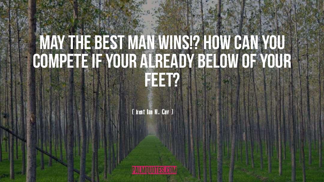 Kent Ian N. Cny Quotes: May the Best Man Wins!?