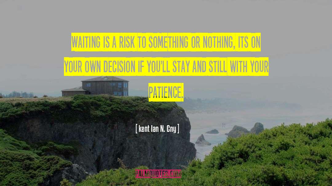Kent Ian N. Cny Quotes: Waiting is a risk to