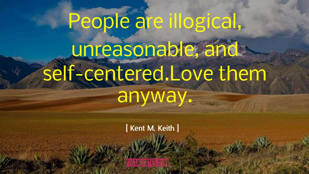 Kent M. Keith Quotes: People are illogical, unreasonable, and