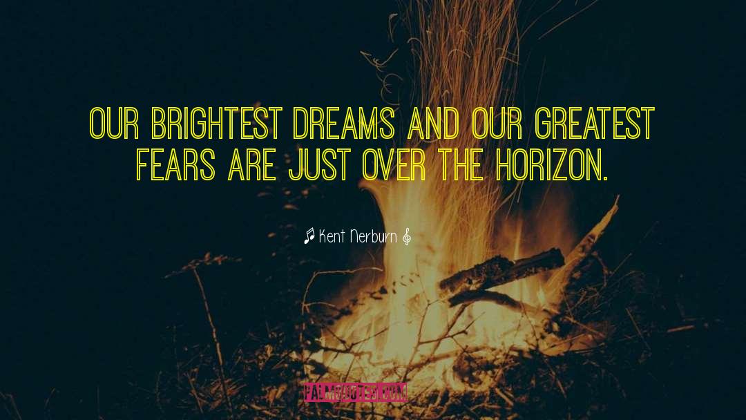 Kent Nerburn Quotes: Our brightest dreams and our