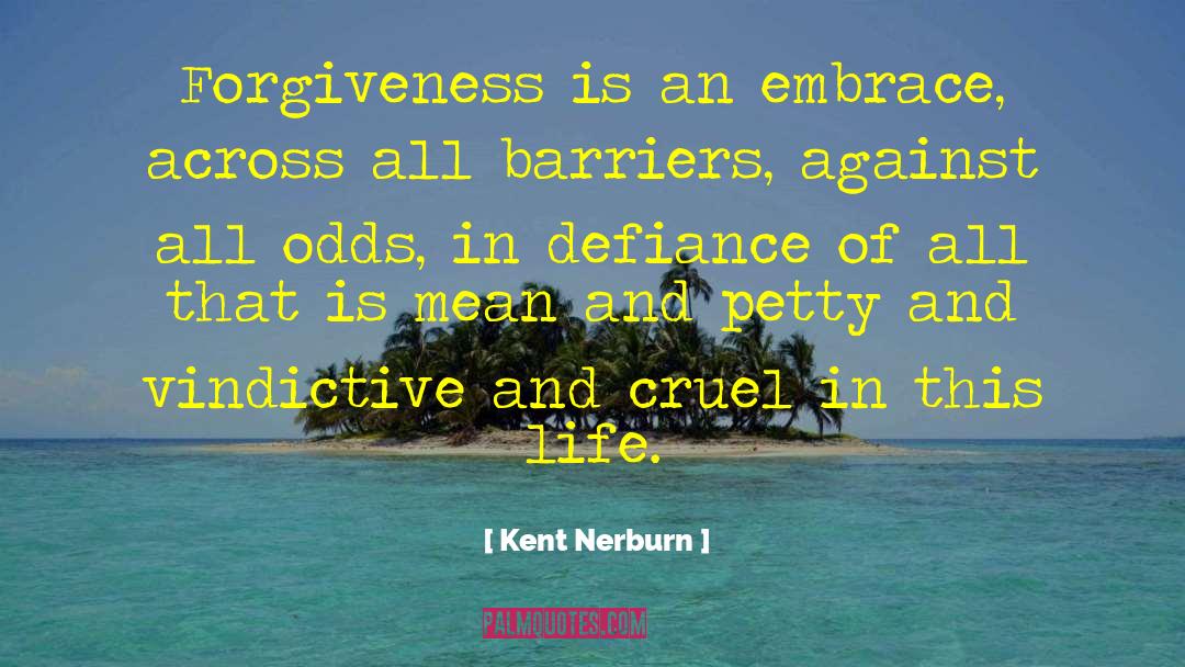 Kent Nerburn Quotes: Forgiveness is an embrace, across