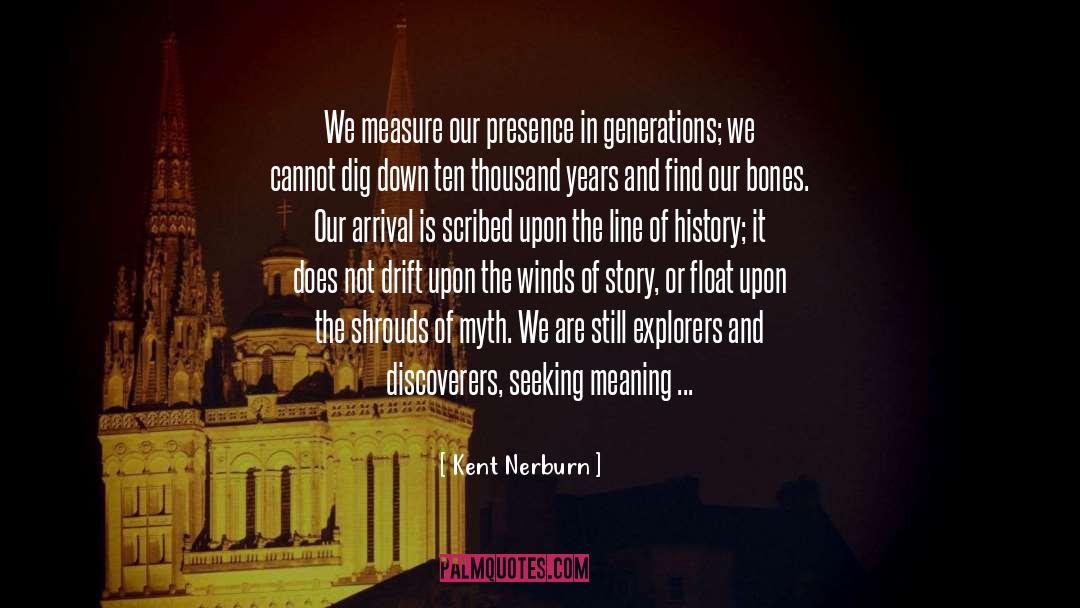 Kent Nerburn Quotes: We measure our presence in
