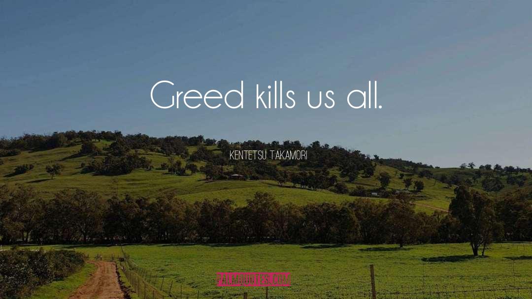 Kentetsu Takamori Quotes: Greed kills us all.