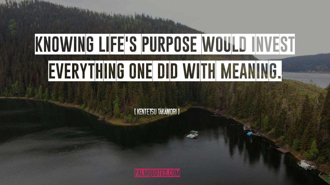 Kentetsu Takamori Quotes: Knowing life's purpose would invest