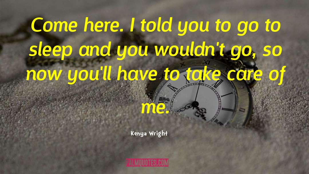 Kenya Wright Quotes: Come here. I told you