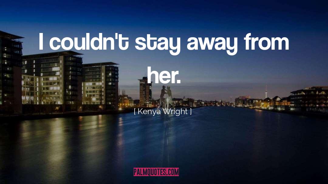 Kenya Wright Quotes: I couldn't stay away from