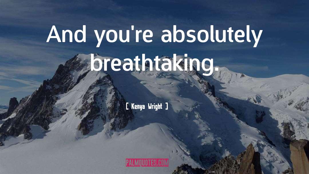 Kenya Wright Quotes: And you're absolutely breathtaking.