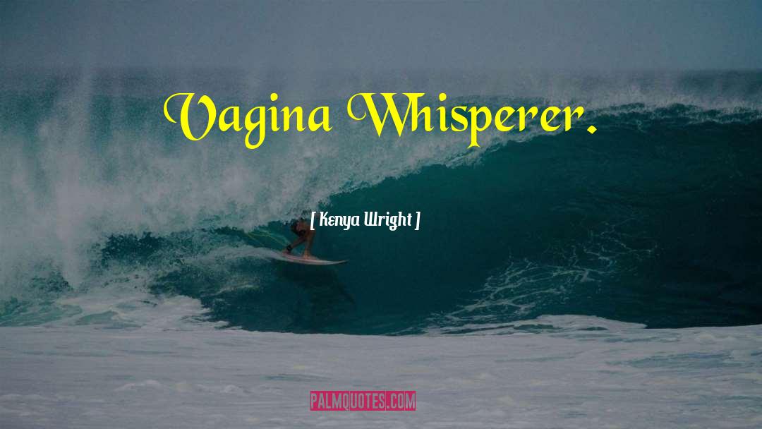 Kenya Wright Quotes: Vagina Whisperer.