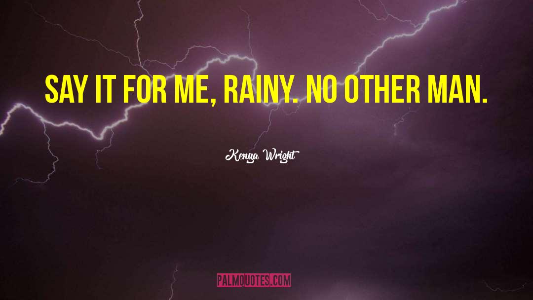 Kenya Wright Quotes: Say it for me, Rainy.