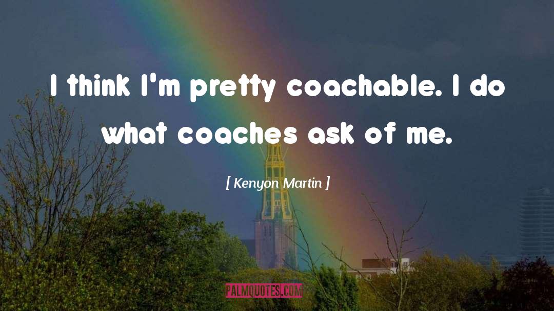 Kenyon Martin Quotes: I think I'm pretty coachable.